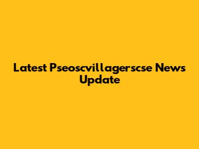 Latest Pseoscvillagerscse News Update