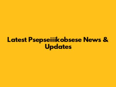 Latest Psepseiiikobsese News & Updates