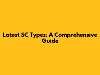 Latest SC Types: A Comprehensive Guide