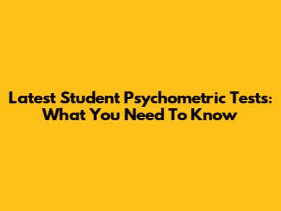 Latest Student Psychometric Tests: What You Need To Know