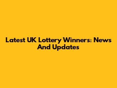 Latest UK Lottery Winners: News And Updates