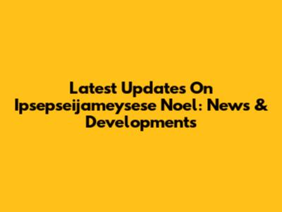 Latest Updates On Ipsepseijameysese Noel: News & Developments