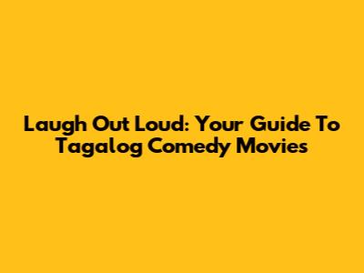 Laugh Out Loud: Your Guide To Tagalog Comedy Movies