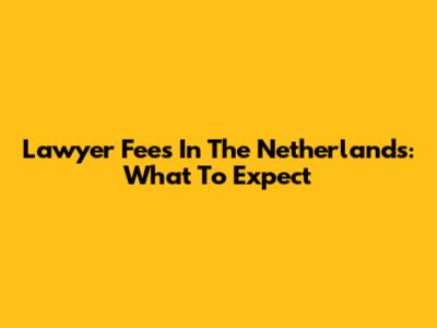 Lawyer Fees In The Netherlands: What To Expect