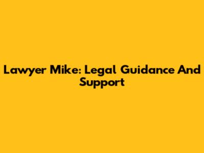 Lawyer Mike: Legal Guidance And Support