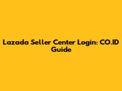 Lazada Seller Center Login: CO.ID Guide
