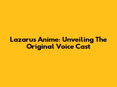 Lazarus Anime: Unveiling The Original Voice Cast