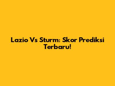Lazio Vs Sturm: Skor Prediksi Terbaru!