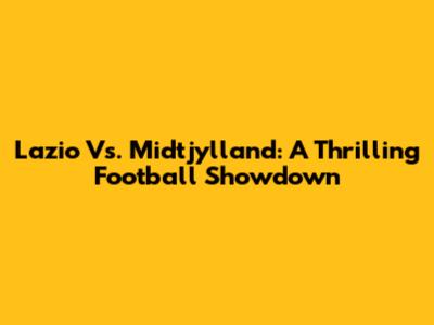 Lazio Vs. Midtjylland: A Thrilling Football Showdown