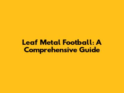 Leaf Metal Football: A Comprehensive Guide