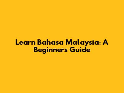 Learn Bahasa Malaysia: A Beginner's Guide