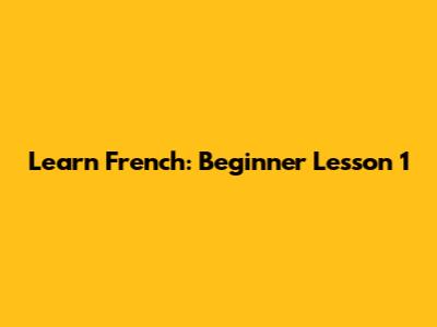Learn French: Beginner Lesson 1