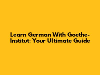 Learn German With Goethe-Institut: Your Ultimate Guide