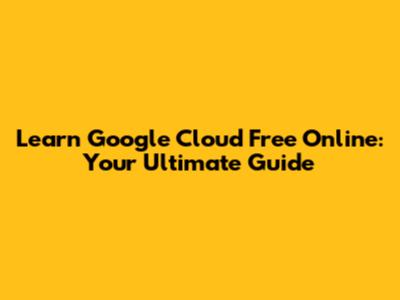 Learn Google Cloud Free Online: Your Ultimate Guide