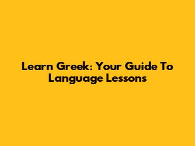 Learn Greek: Your Guide To Language Lessons