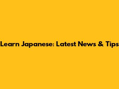 Learn Japanese: Latest News & Tips