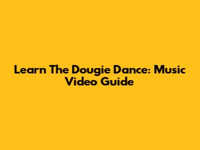 Learn The Dougie Dance: Music Video Guide