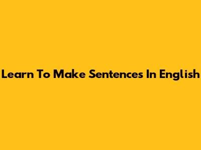 Learn To Make Sentences In English
