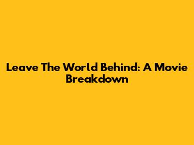 Leave The World Behind: A Movie Breakdown