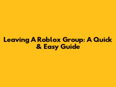 Leaving A Roblox Group: A Quick & Easy Guide