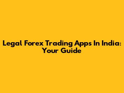 Legal Forex Trading Apps In India: Your Guide