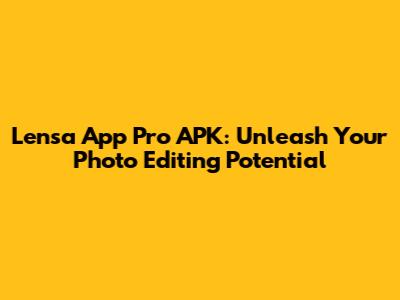 Lensa App Pro APK: Unleash Your Photo Editing Potential