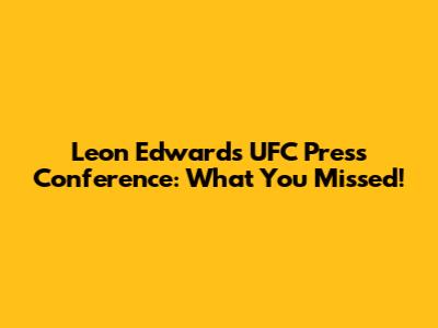 Leon Edwards UFC Press Conference: What You Missed!