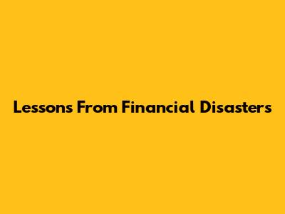 Lessons From Financial Disasters