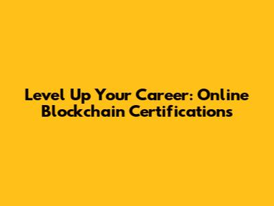 Level Up Your Career: Online Blockchain Certifications