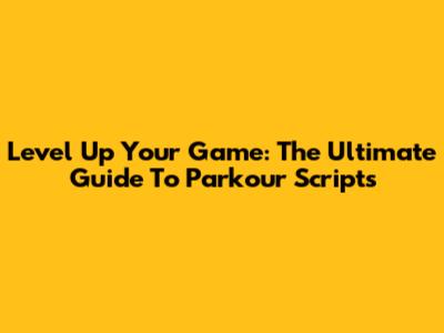 Level Up Your Game: The Ultimate Guide To Parkour Scripts