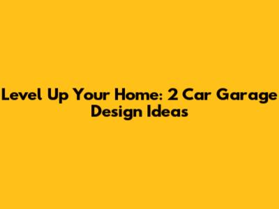 Level Up Your Home: 2 Car Garage Design Ideas