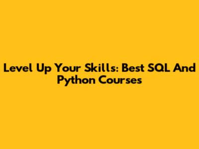 Level Up Your Skills: Best SQL And Python Courses