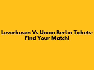 Leverkusen Vs Union Berlin Tickets: Find Your Match!