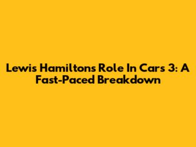Lewis Hamilton's Role In Cars 3: A Fast-Paced Breakdown