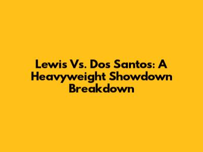 Lewis Vs. Dos Santos: A Heavyweight Showdown Breakdown