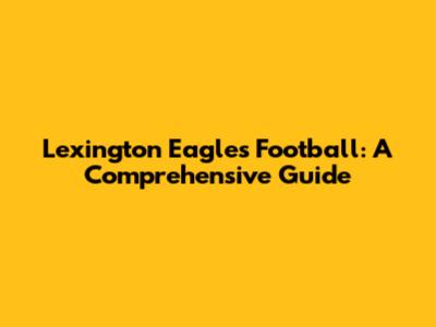 Lexington Eagles Football: A Comprehensive Guide