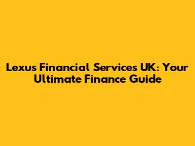 Lexus Financial Services UK: Your Ultimate Finance Guide