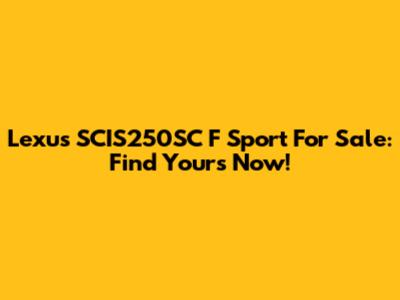 Lexus SCIS250SC F Sport For Sale: Find Yours Now!