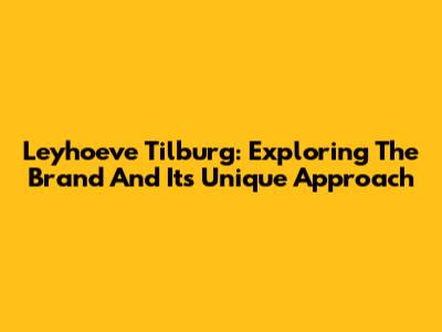 Leyhoeve Tilburg: Exploring The Brand And Its Unique Approach