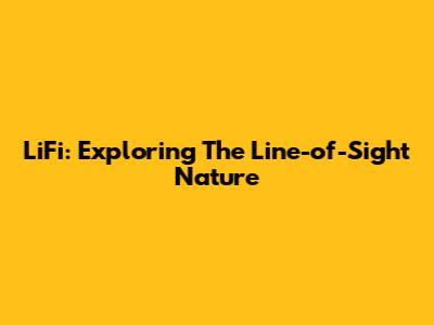 LiFi: Exploring The Line-of-Sight Nature