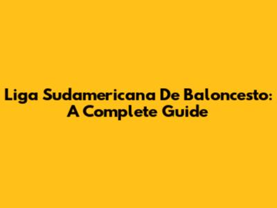 Liga Sudamericana De Baloncesto: A Complete Guide