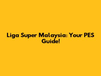 Liga Super Malaysia: Your PES Guide!
