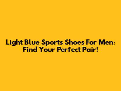 Light Blue Sports Shoes For Men: Find Your Perfect Pair!