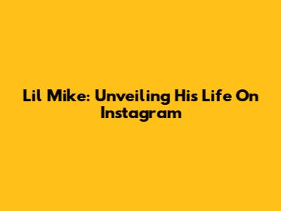 Lil Mike: Unveiling His Life On Instagram
