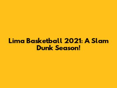 Lima Basketball 2021: A Slam Dunk Season!