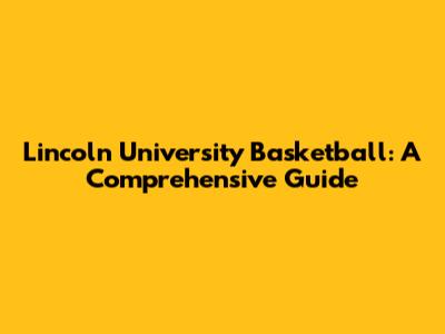 Lincoln University Basketball: A Comprehensive Guide