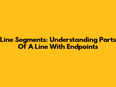 Line Segments: Understanding Parts Of A Line With Endpoints