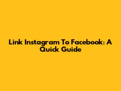 Link Instagram To Facebook: A Quick Guide