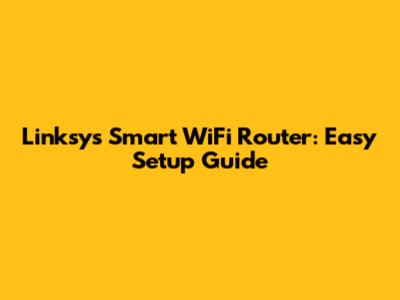 Linksys Smart WiFi Router: Easy Setup Guide