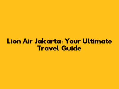 Lion Air Jakarta: Your Ultimate Travel Guide